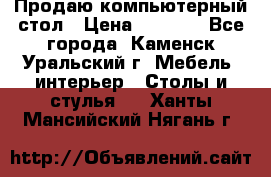 Продаю компьютерный стол › Цена ­ 4 000 - Все города, Каменск-Уральский г. Мебель, интерьер » Столы и стулья   . Ханты-Мансийский,Нягань г.